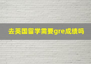 去英国留学需要gre成绩吗