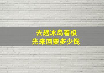 去趟冰岛看极光来回要多少钱