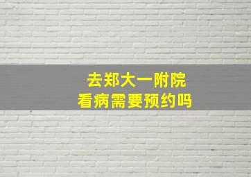 去郑大一附院看病需要预约吗