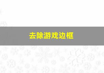 去除游戏边框