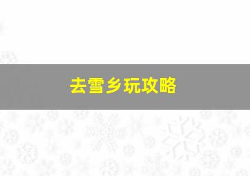 去雪乡玩攻略