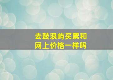 去鼓浪屿买票和网上价格一样吗