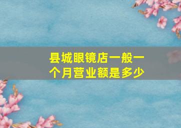 县城眼镜店一般一个月营业额是多少