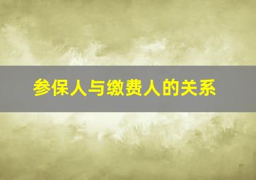 参保人与缴费人的关系