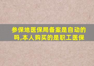 参保地医保局备案是自动的吗,本人购买的是职工医保