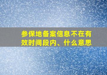 参保地备案信息不在有效时间段内、什么意思