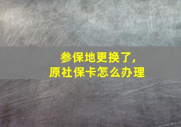 参保地更换了,原社保卡怎么办理