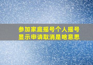 参加家庭摇号个人摇号显示申请取消是啥意思