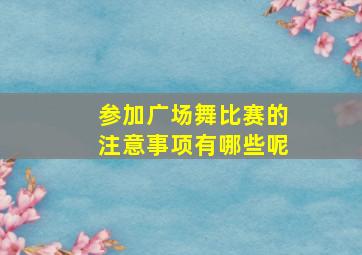 参加广场舞比赛的注意事项有哪些呢