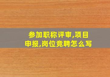 参加职称评审,项目申报,岗位竞聘怎么写