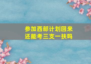 参加西部计划回来还能考三支一扶吗