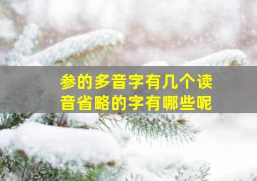 参的多音字有几个读音省略的字有哪些呢