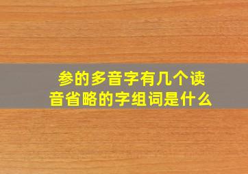 参的多音字有几个读音省略的字组词是什么