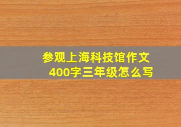 参观上海科技馆作文400字三年级怎么写