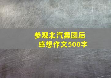 参观北汽集团后感想作文500字