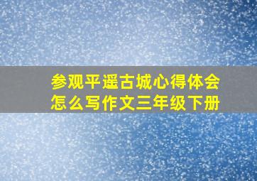 参观平遥古城心得体会怎么写作文三年级下册