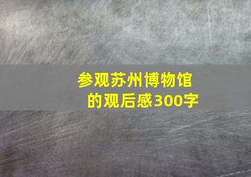 参观苏州博物馆的观后感300字