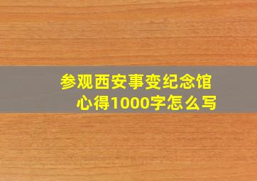 参观西安事变纪念馆心得1000字怎么写