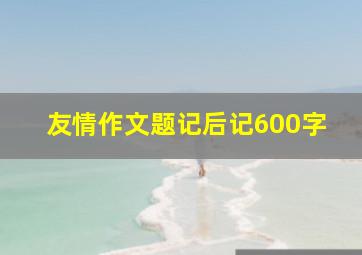 友情作文题记后记600字