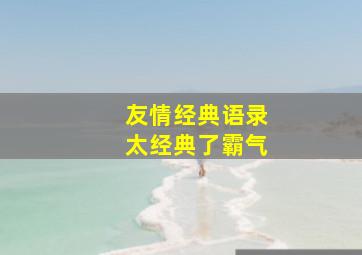 友情经典语录太经典了霸气