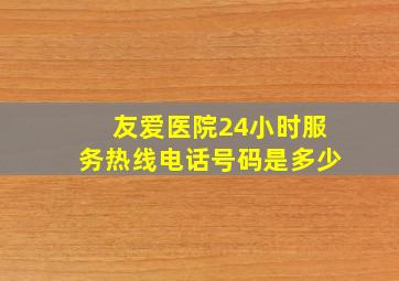 友爱医院24小时服务热线电话号码是多少