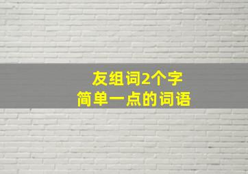 友组词2个字简单一点的词语