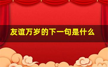 友谊万岁的下一句是什么