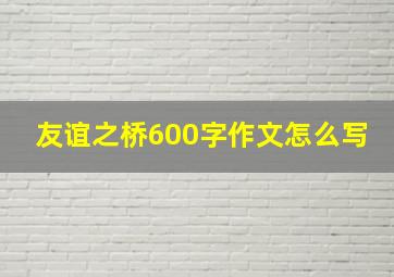 友谊之桥600字作文怎么写