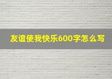 友谊使我快乐600字怎么写