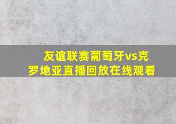 友谊联赛葡萄牙vs克罗地亚直播回放在线观看