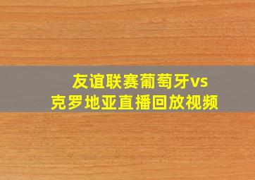 友谊联赛葡萄牙vs克罗地亚直播回放视频