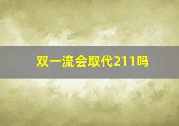 双一流会取代211吗