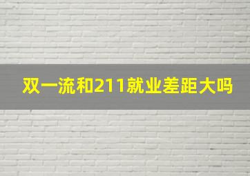 双一流和211就业差距大吗