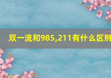 双一流和985,211有什么区别