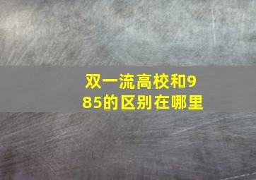 双一流高校和985的区别在哪里