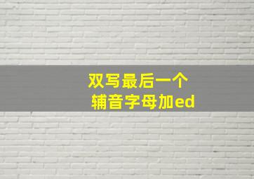 双写最后一个辅音字母加ed