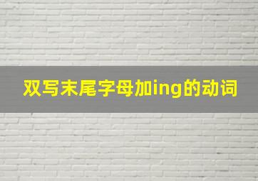 双写末尾字母加ing的动词