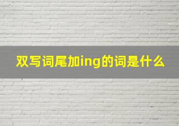 双写词尾加ing的词是什么