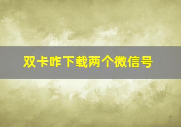 双卡咋下载两个微信号