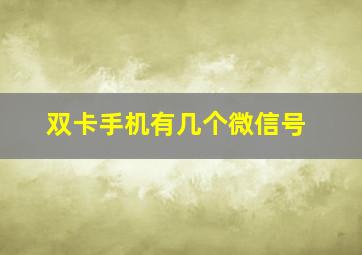 双卡手机有几个微信号