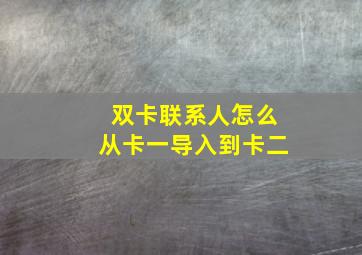 双卡联系人怎么从卡一导入到卡二