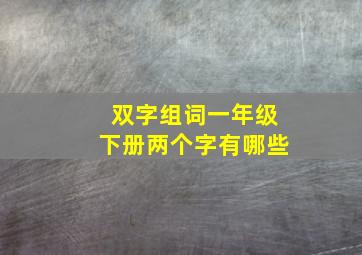 双字组词一年级下册两个字有哪些