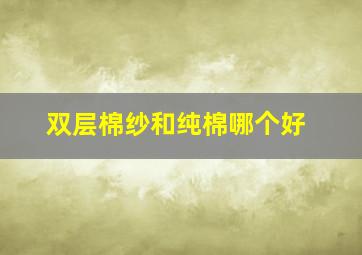 双层棉纱和纯棉哪个好