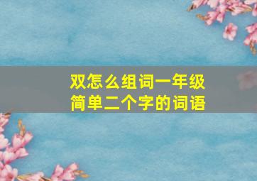 双怎么组词一年级简单二个字的词语