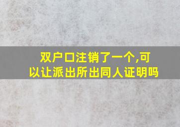 双户口注销了一个,可以让派出所出同人证明吗