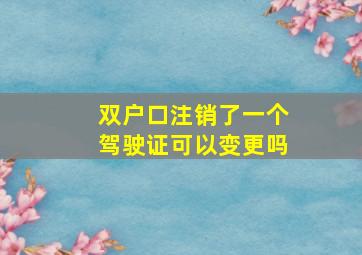 双户口注销了一个驾驶证可以变更吗