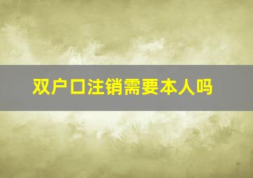 双户口注销需要本人吗