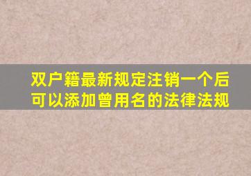 双户籍最新规定注销一个后可以添加曾用名的法律法规