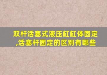 双杆活塞式液压缸缸体固定,活塞杆固定的区别有哪些