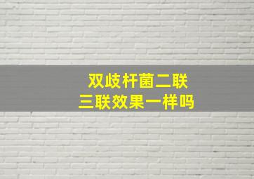 双歧杆菌二联三联效果一样吗